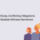 Conflicting Allegations and Multiple WitnesS Narratives